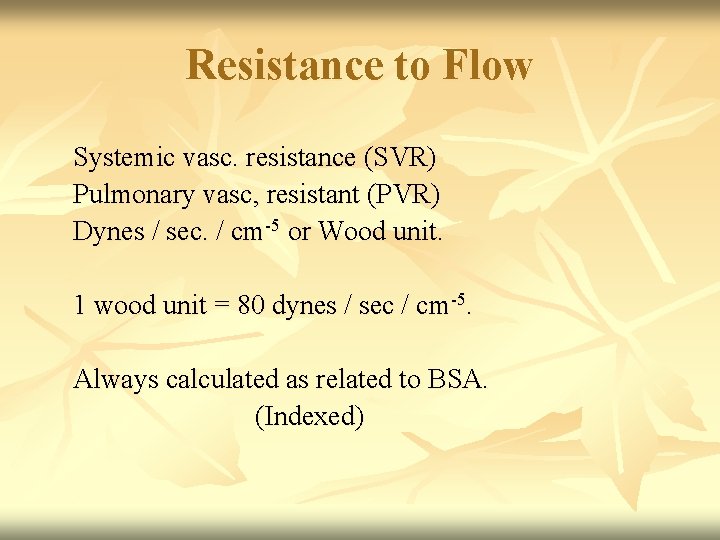 Resistance to Flow Systemic vasc. resistance (SVR) Pulmonary vasc, resistant (PVR) Dynes / sec.