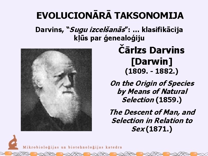 EVOLUCIONĀRĀ TAKSONOMIJA Darvins, “Sugu izcelšanās”: … klasifikācija kļūs par ģenealoģiju Čārlzs Darvins [Darwin] (1809.