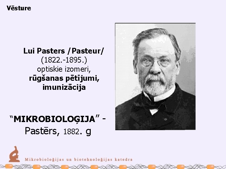 Vēsture Lui Pasters /Pasteur/ (1822. -1895. ) optiskie izomeri, rūgšanas pētījumi, imunizācija “MIKROBIOLOĢIJA” -