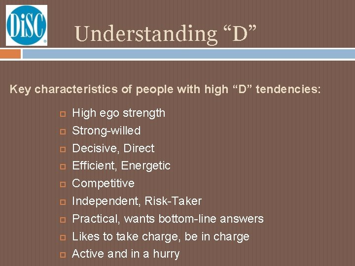 Understanding “D” Key characteristics of people with high “D” tendencies: High ego strength Strong-willed