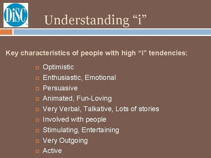 Understanding “i” Key characteristics of people with high “i” tendencies: Optimistic Enthusiastic, Emotional Persuasive