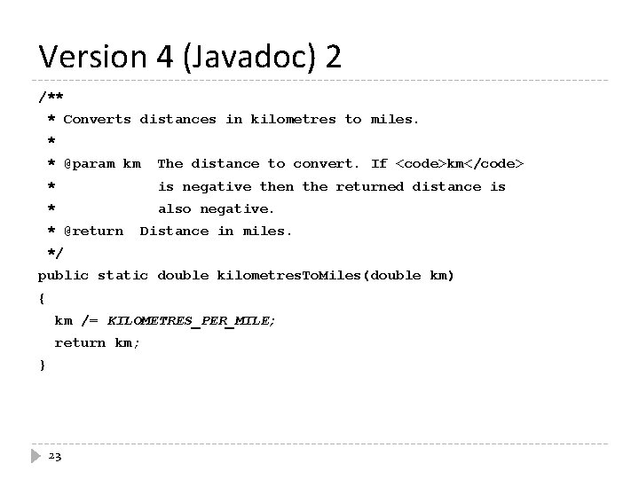 Version 4 (Javadoc) 2 /** * Converts distances in kilometres to miles. * *