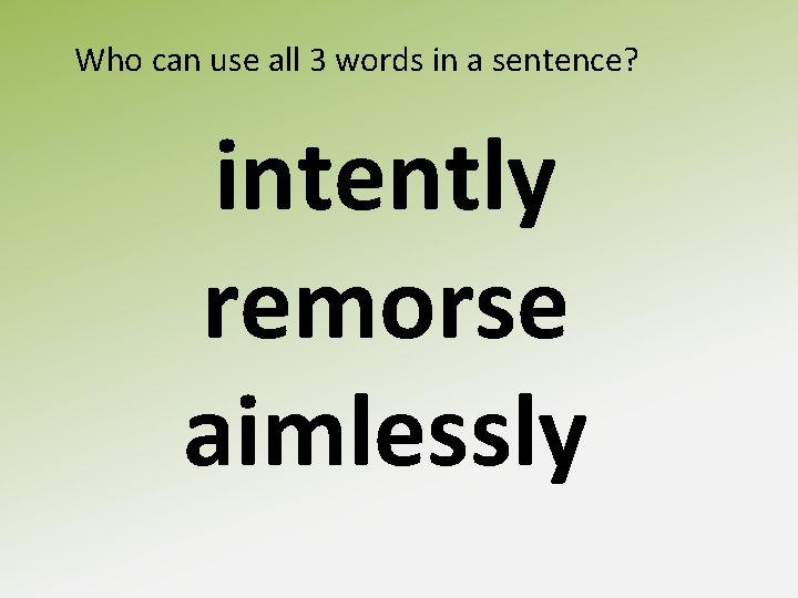Who can use all 3 words in a sentence? intently remorse aimlessly 
