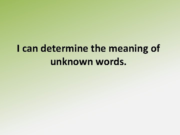 I can determine the meaning of unknown words. 