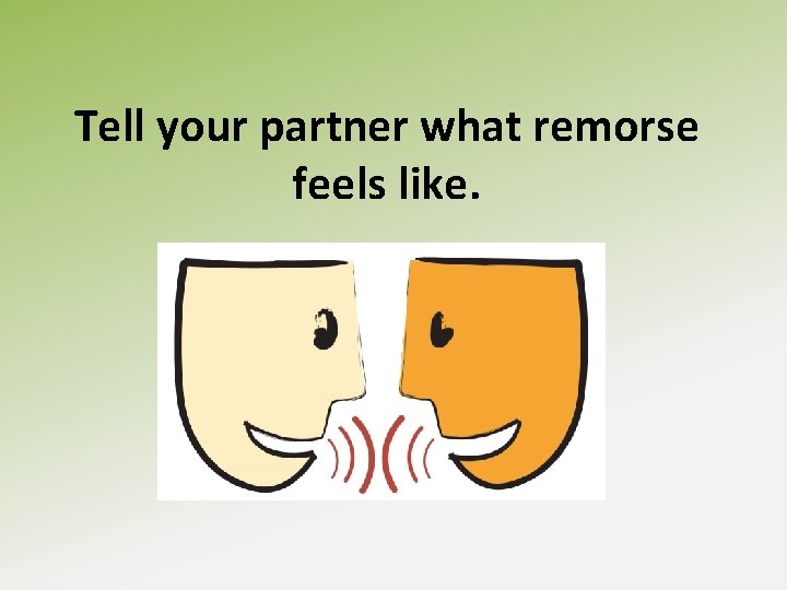 Tell your partner what remorse feels like. 