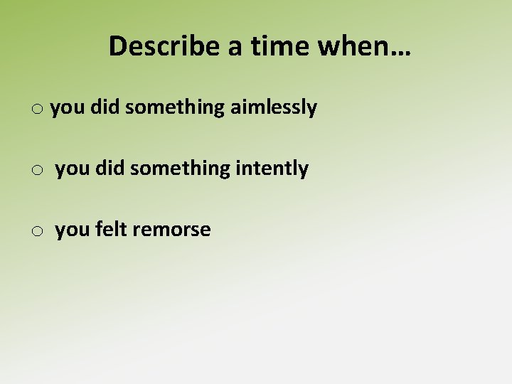 Describe a time when… o you did something aimlessly o you did something intently