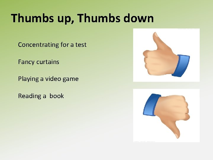 Thumbs up, Thumbs down Concentrating for a test Fancy curtains Playing a video game