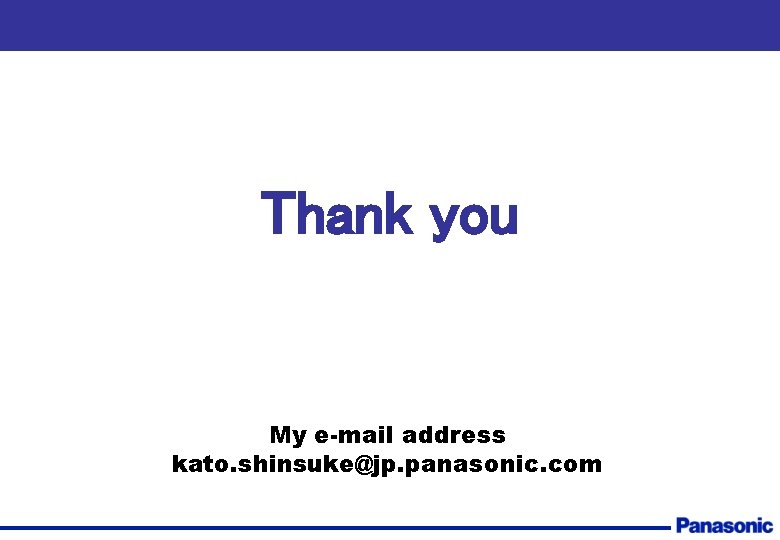 Thank you My e-mail address kato. shinsuke@jp. panasonic. com 