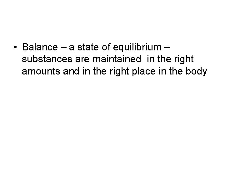  • Balance – a state of equilibrium – substances are maintained in the