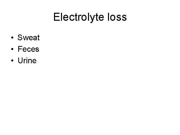 Electrolyte loss • Sweat • Feces • Urine 