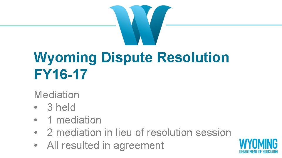 Wyoming Dispute Resolution FY 16 -17 Mediation • 3 held • 1 mediation •