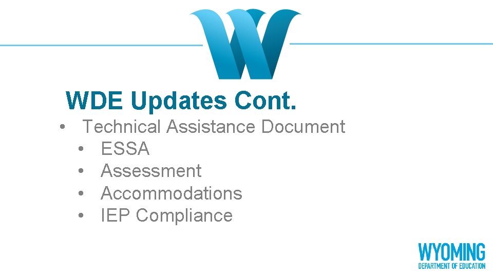 WDE Updates Cont. • Technical Assistance Document • ESSA • Assessment • Accommodations •