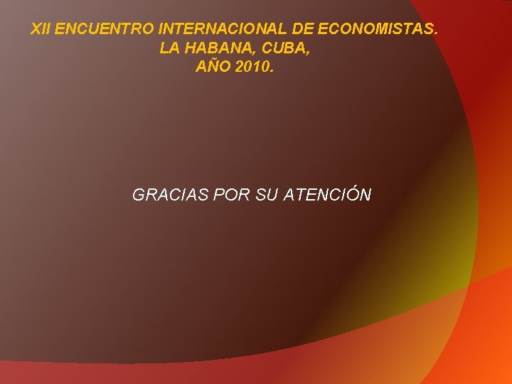 XII ENCUENTRO INTERNACIONAL DE ECONOMISTAS. LA HABANA, CUBA, AÑO 2010. GRACIAS POR SU ATENCIÓN