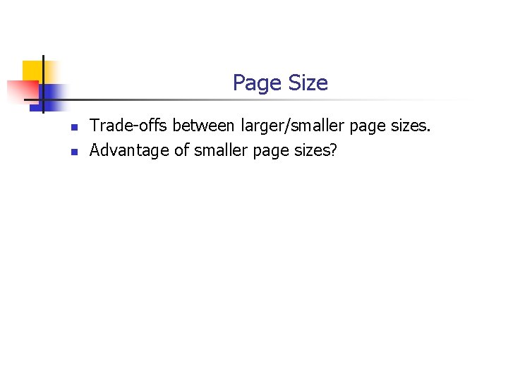 Page Size n n Trade-offs between larger/smaller page sizes. Advantage of smaller page sizes?