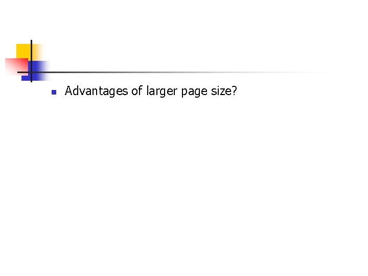 n Advantages of larger page size? 
