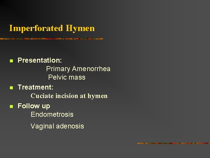 Imperforated Hymen n Presentation: Primary Amenorrhea Pelvic mass Treatment: Cuciate incision at hymen Follow