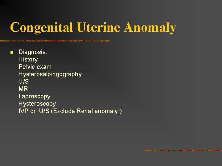 Congenital Uterine Anomaly n Diagnosis: History Pelvic exam Hysterosalpingography U/S MRI Laproscopy Hysteroscopy IVP