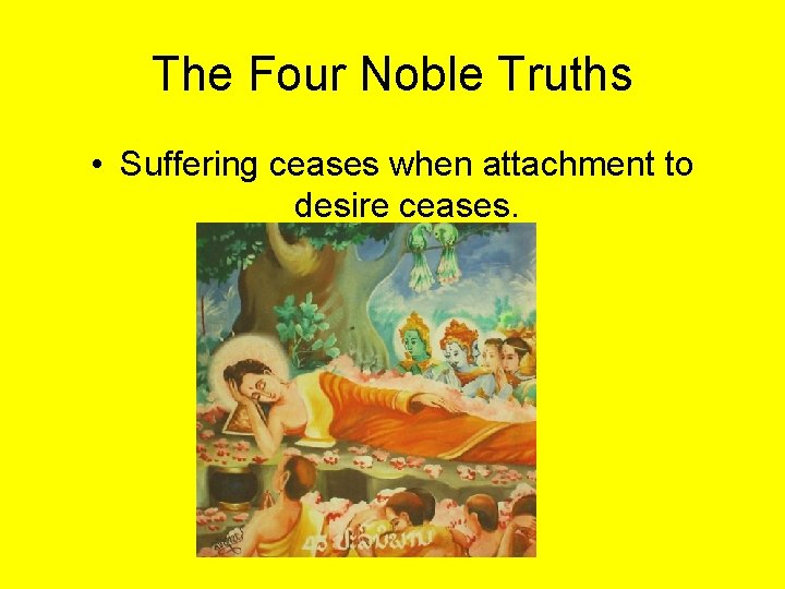 The Four Noble Truths • Suffering ceases when attachment to desire ceases. 