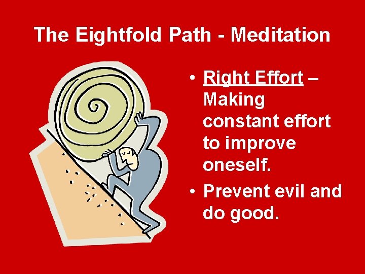 The Eightfold Path - Meditation • Right Effort – Making constant effort to improve