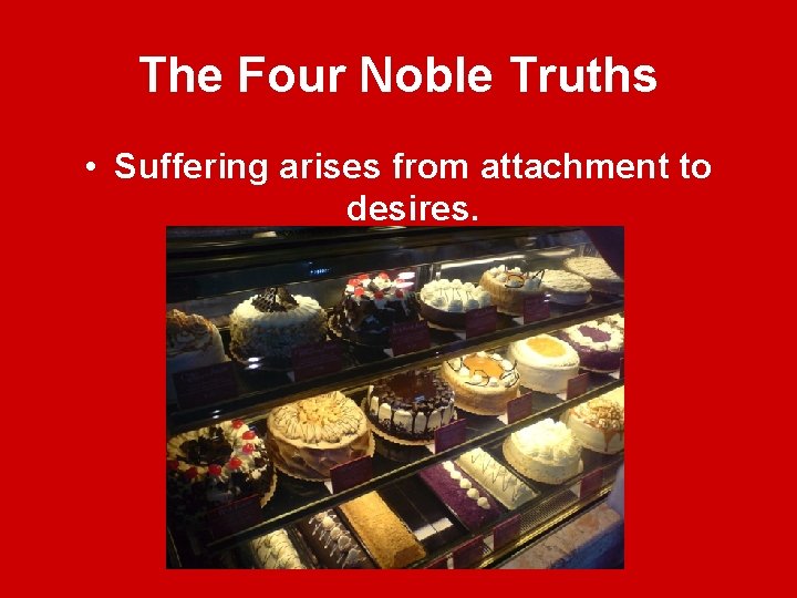 The Four Noble Truths • Suffering arises from attachment to desires. 