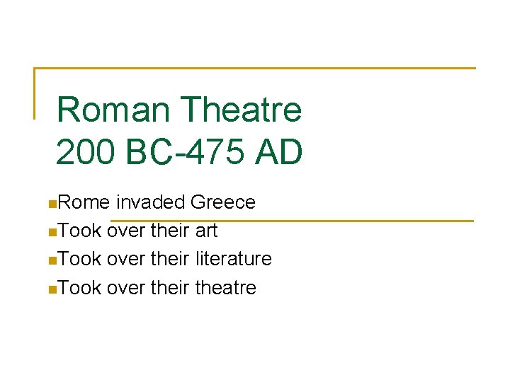 Roman Theatre 200 BC-475 AD n. Rome invaded Greece n. Took over their art