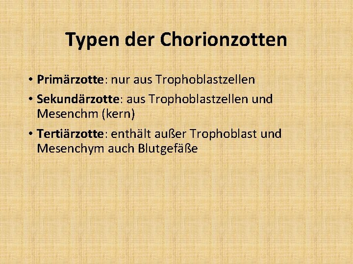 Typen der Chorionzotten • Primärzotte: nur aus Trophoblastzellen • Sekundärzotte: aus Trophoblastzellen und Mesenchm