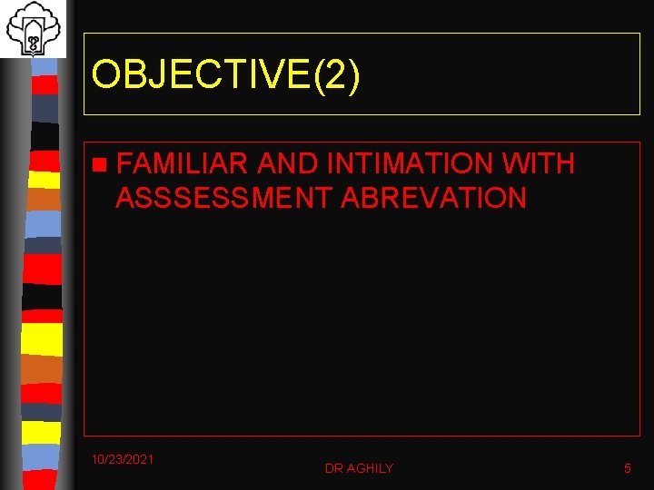 OBJECTIVE(2) n FAMILIAR AND INTIMATION WITH ASSSESSMENT ABREVATION 10/23/2021 DR AGHILY 5 