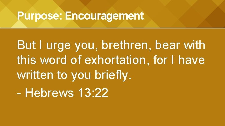 Purpose: Encouragement But I urge you, brethren, bear with this word of exhortation, for