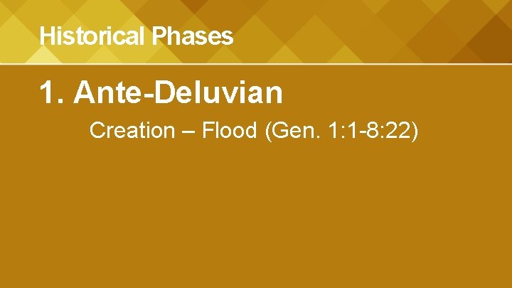 Historical Phases 1. Ante-Deluvian Creation – Flood (Gen. 1: 1 -8: 22) 