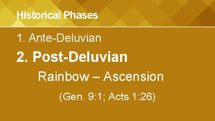 Historical Phases 1. Ante-Deluvian 2. Post-Deluvian Rainbow – Ascension (Gen. 9: 1; Acts 1: