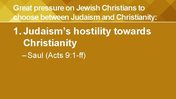 Great pressure on Jewish Christians to choose between Judaism and Christianity: 1. Judaism’s hostility