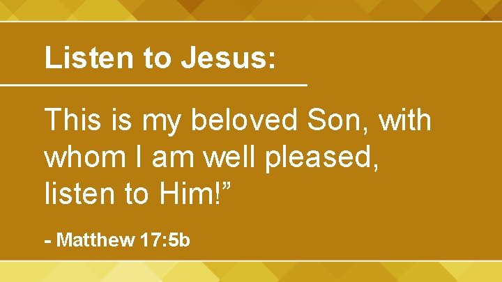 Listen to Jesus: This is my beloved Son, with whom I am well pleased,
