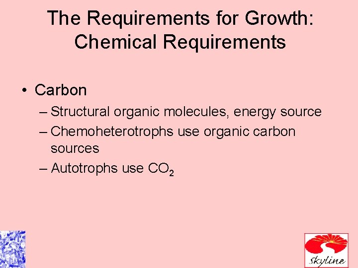 The Requirements for Growth: Chemical Requirements • Carbon – Structural organic molecules, energy source
