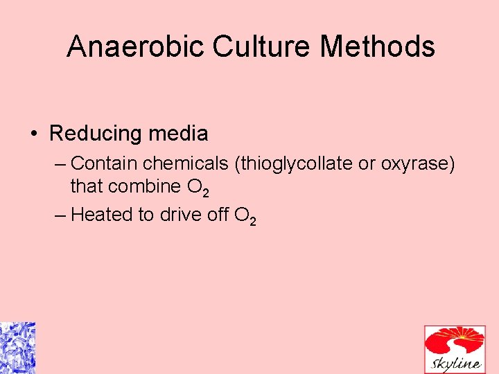 Anaerobic Culture Methods • Reducing media – Contain chemicals (thioglycollate or oxyrase) that combine