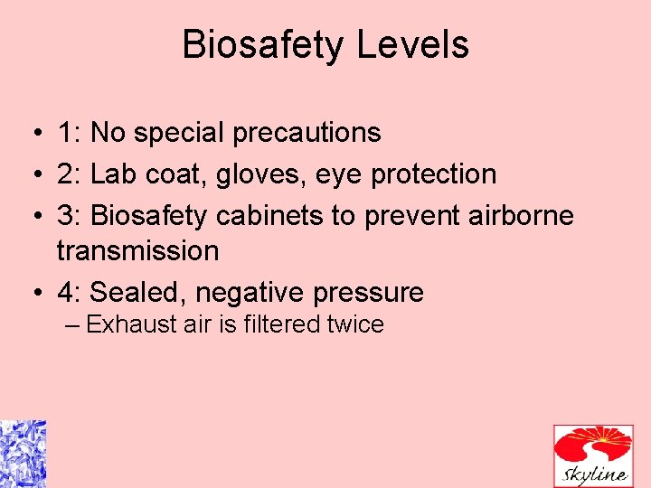 Biosafety Levels • 1: No special precautions • 2: Lab coat, gloves, eye protection