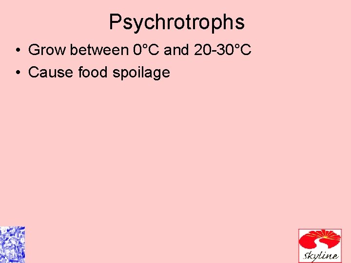 Psychrotrophs • Grow between 0°C and 20 -30°C • Cause food spoilage 
