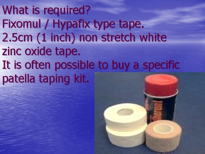 What is required? Fixomul / Hypafix type tape. 2. 5 cm (1 inch) non