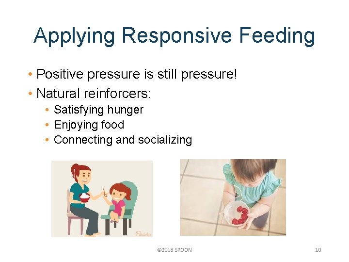 Applying Responsive Feeding • Positive pressure is still pressure! • Natural reinforcers: • Satisfying