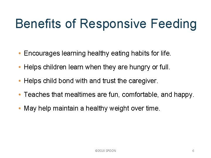 Benefits of Responsive Feeding • Encourages learning healthy eating habits for life. • Helps