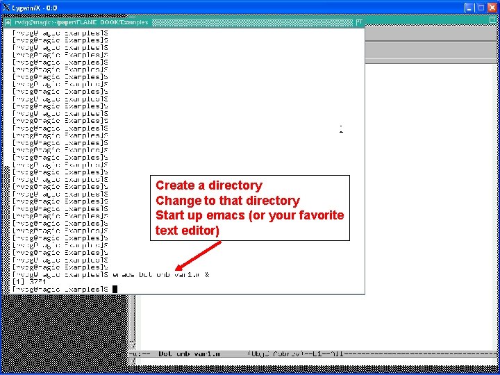 Create a directory Change to that directory Start up emacs (or your favorite text