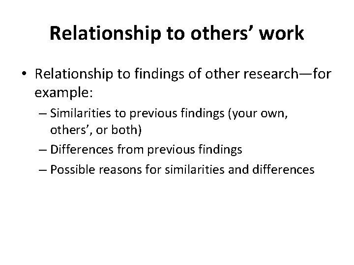 Relationship to others’ work • Relationship to findings of other research—for example: – Similarities