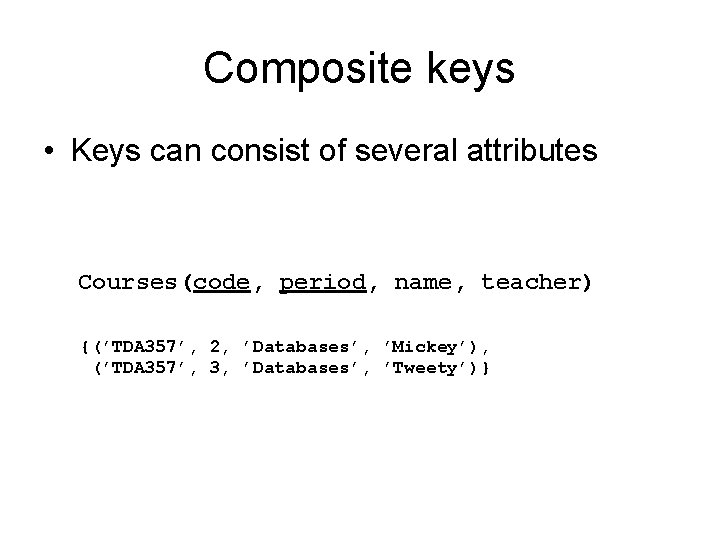 Composite keys • Keys can consist of several attributes Courses(code, period, name, teacher) {(’TDA
