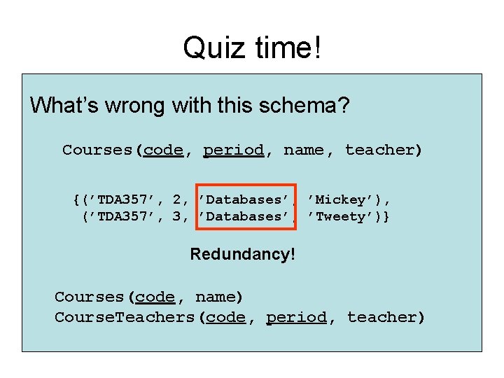 Quiz time! What’s wrong with this schema? Courses(code, period, name, teacher) {(’TDA 357’, 2,