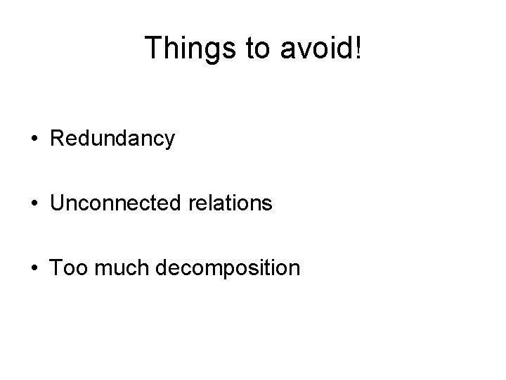 Things to avoid! • Redundancy • Unconnected relations • Too much decomposition 