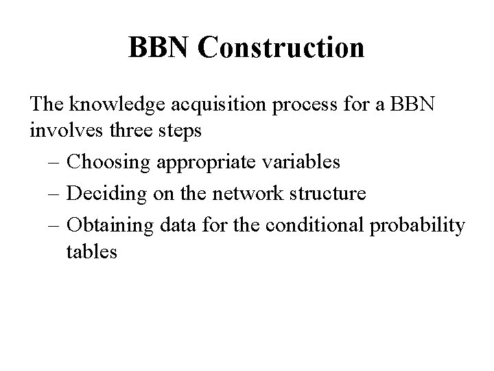 BBN Construction The knowledge acquisition process for a BBN involves three steps – Choosing