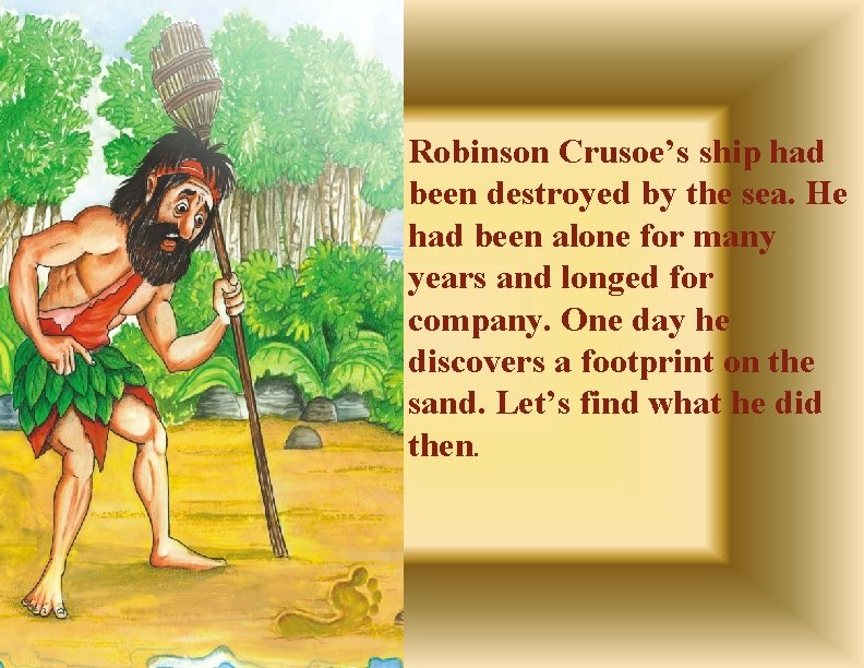 Robinson Crusoe’s ship had been destroyed by the sea. He had been alone for