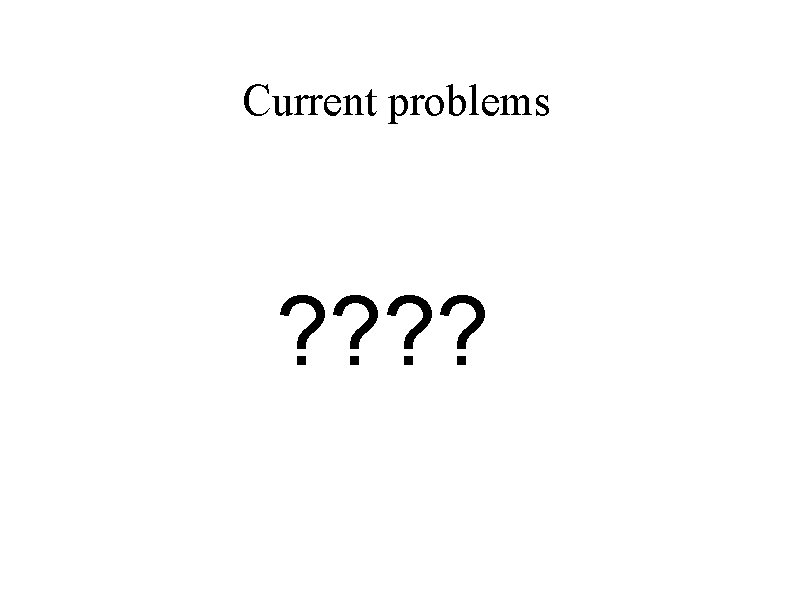 Current problems ? ? 