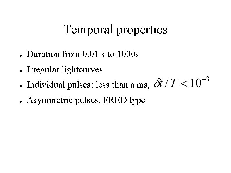 Temporal properties ● Duration from 0. 01 s to 1000 s ● Irregular lightcurves
