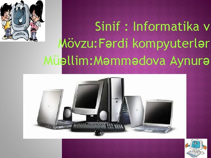 Sinif : Informatika v Mövzu: Fərdi kompyuterlər Müəllim: Məmmədova Aynurə 