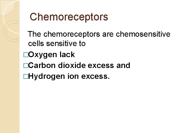 Chemoreceptors The chemoreceptors are chemosensitive cells sensitive to �Oxygen lack �Carbon dioxide excess and